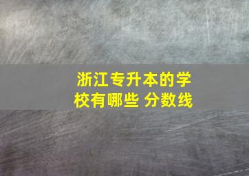 浙江专升本的学校有哪些 分数线